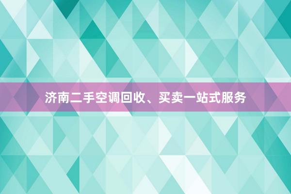 济南二手空调回收、买卖一站式服务