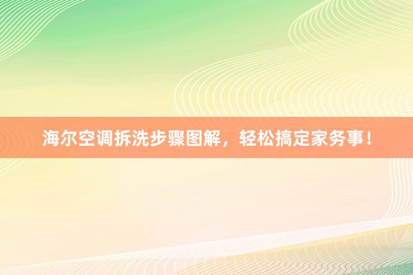 海尔空调拆洗步骤图解，轻松搞定家务事！